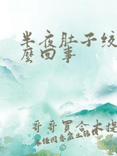 半夜肚子绞痛怎么回事