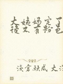 大姨妈完了几天后又有粉色血怎么回事