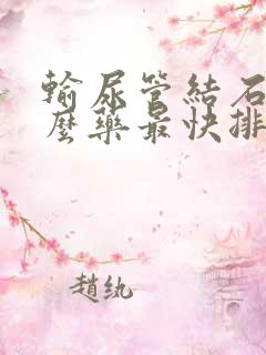 输尿管结石吃什么药最快排出来