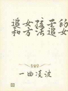 追女孩子的技巧和方法追女孩的聊天