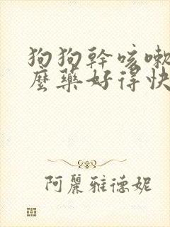 狗狗干咳嗽吃什么药好得快