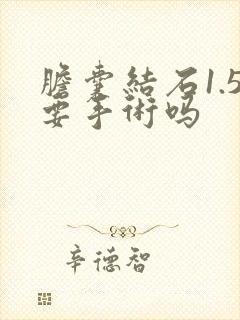 胆囊结石1.5要手术吗