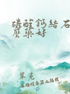 磷酸钙结石吃什么药好