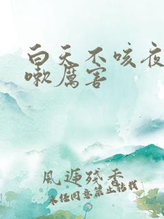 白天不咳夜里咳嗽厉害