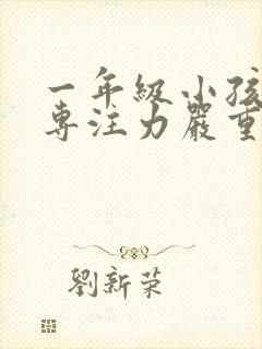 一年级小孩上课专注力严重不集中