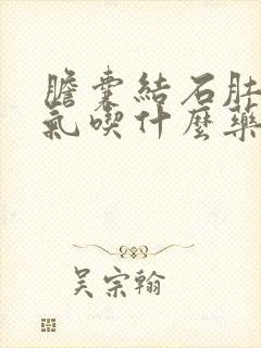 胆囊结石肚子胀气吃什么药