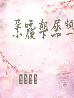 孕晚期尿频感觉小腹下面一直有尿意怎么回事