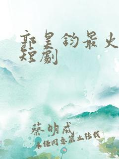 郭昊钧最火十部短剧