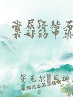 排尿路结石最快最好的中药