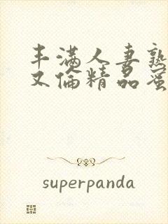 丰满人妻熟妇乱又伦精品蜜臀