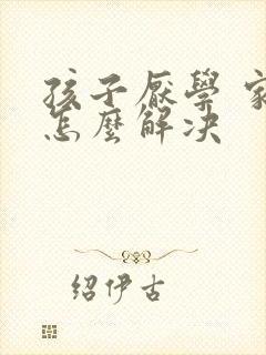 孩子厌学 家长怎么解决