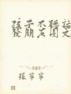 孩子不听话怎么发朋友圈文案