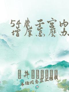 54岁子宫内膜增厚怎么办