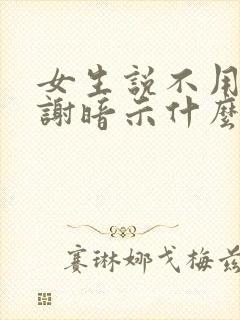 女生说不用了谢谢暗示什么