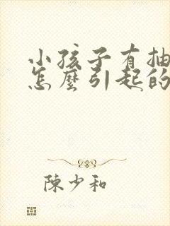 小孩子有抽动是怎么引起的呢