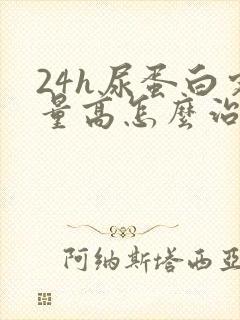 24h尿蛋白定量高怎么治疗