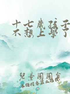 十七岁孩子叛逆不想上学了咋办