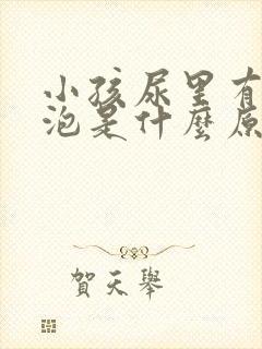 小孩尿里有小泡泡是什么原因