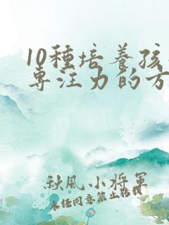 10种培养孩子专注力的方法