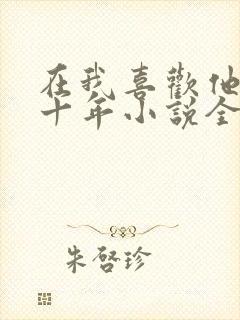 在我喜欢他的第十年小说全文阅读