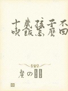 十岁孩子不好好吃饭怎么回事