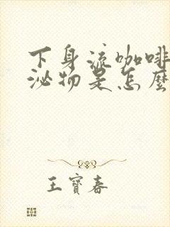 下身流咖啡色分泌物是怎么回事