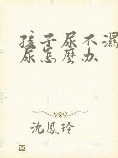 孩子尿不湿老漏尿怎么办