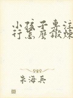 小孩子专注力不行怎么锻炼