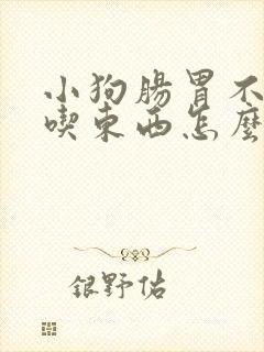 小狗肠胃不好不吃东西怎么办