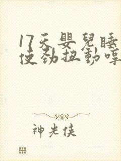 17天婴儿睡觉使劲扭动哼唧