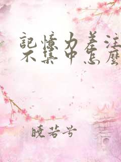 记忆力差注意力不集中怎么改善