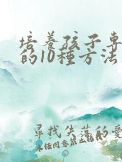 培养孩子专注力的10种方法有哪个