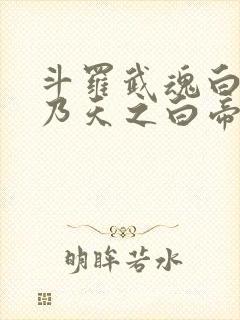 斗罗武魂白虎吾乃天之白帝笔趣阁