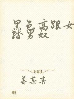 黑色高跟女王踩踏男奴