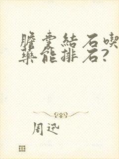 胆囊结石吃什么药能排石?