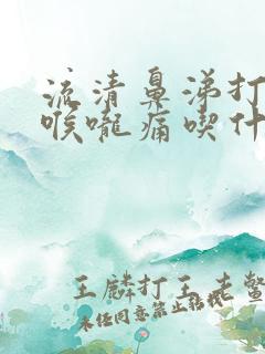 流清鼻涕打喷嚏喉咙痛吃什么药