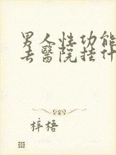 男人性功能下降去医院挂什么科