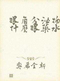 眼角分泌物多用什么眼药水