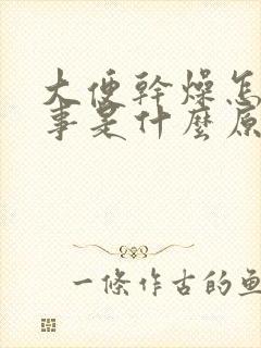 大便干燥怎么回事是什么原因