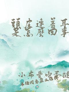 头皮连着耳朵疼是怎么回事