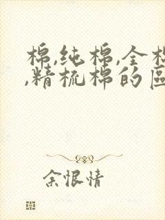 棉,纯棉,全棉,精梳棉的区别