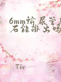 6mm输尿管结石能排出吗