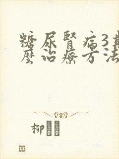 糖尿肾病3期怎么治疗方法