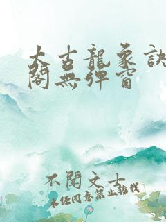 太古龙象诀笔趣阁无弹窗