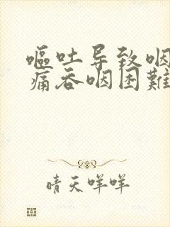 呕吐导致咽喉肿痛吞咽困难怎么办