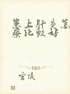 患上肝炎怎么治疗比较好