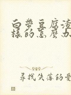 白带豆腐渣状一样的怎么办