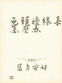 龟头边缘长肉芽怎么办