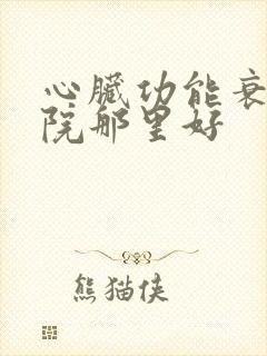 心脏功能衰竭医院那里好