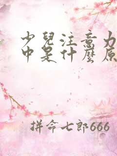 少儿注意力不集中是什么原因